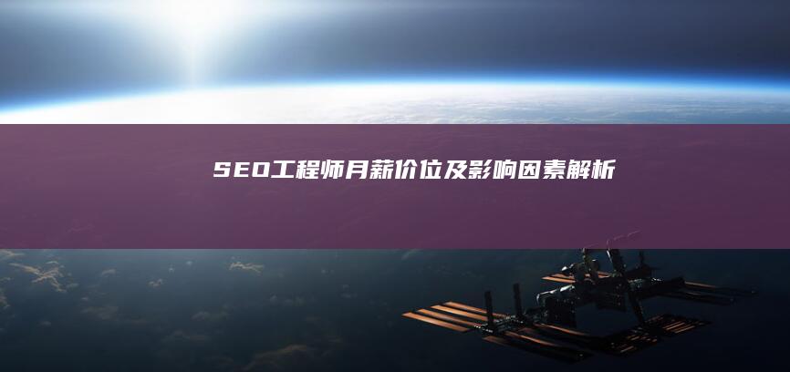 SEO工程师月薪价位及影响因素解析