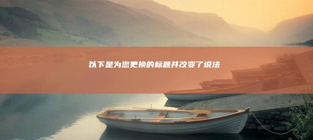 以下是为您更换的标题并改变了说法：